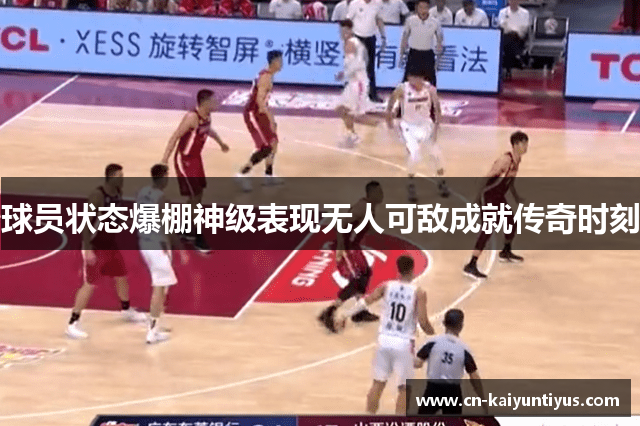 球员状态爆棚神级表现无人可敌成就传奇时刻