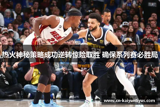 热火神秘策略成功逆转惊险取胜 确保系列赛必胜局