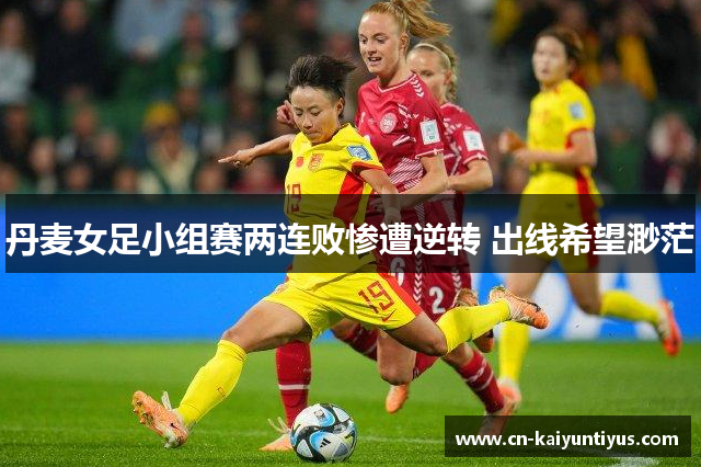 丹麦女足小组赛两连败惨遭逆转 出线希望渺茫