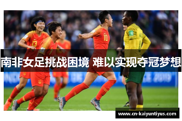 南非女足挑战困境 难以实现夺冠梦想