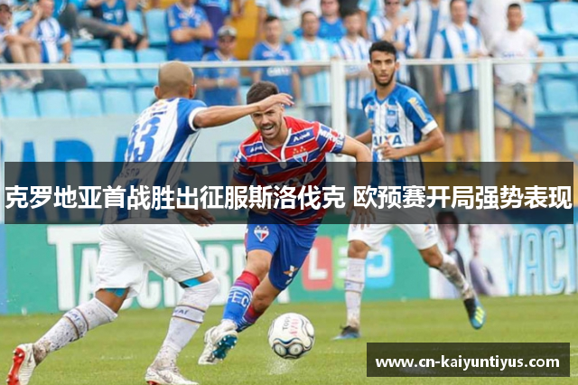 克罗地亚首战胜出征服斯洛伐克 欧预赛开局强势表现
