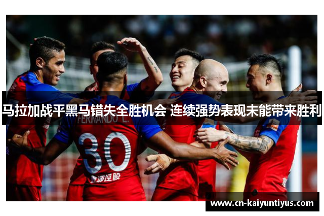 马拉加战平黑马错失全胜机会 连续强势表现未能带来胜利