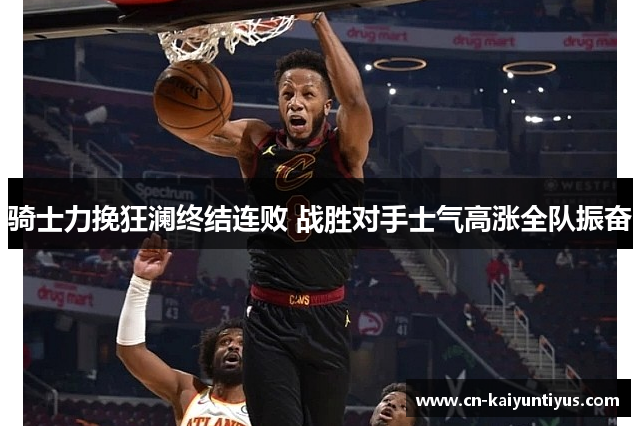 骑士力挽狂澜终结连败 战胜对手士气高涨全队振奋