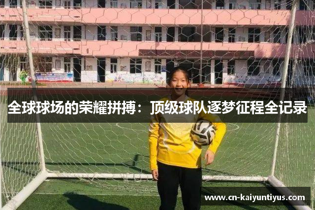 全球球场的荣耀拼搏：顶级球队逐梦征程全记录