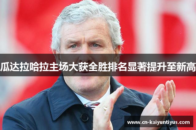 瓜达拉哈拉主场大获全胜排名显著提升至新高