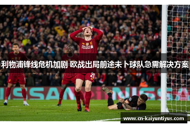 利物浦锋线危机加剧 欧战出局前途未卜球队急需解决方案