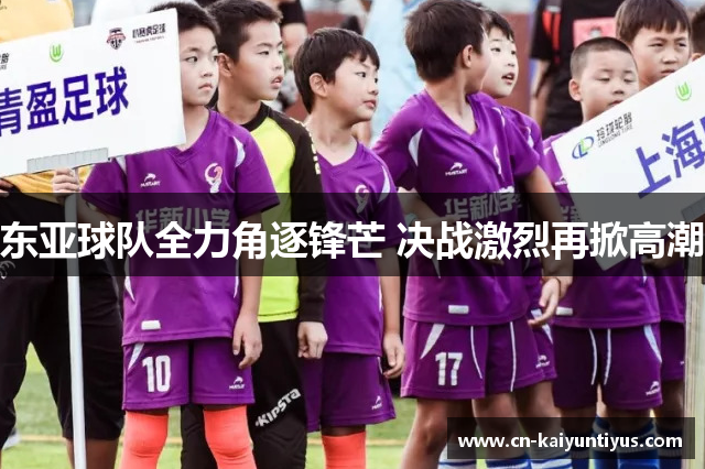 东亚球队全力角逐锋芒 决战激烈再掀高潮