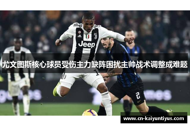 尤文图斯核心球员受伤主力缺阵困扰主帅战术调整成难题