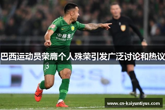 巴西运动员荣膺个人殊荣引发广泛讨论和热议