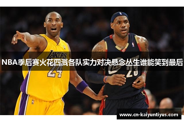 NBA季后赛火花四溅各队实力对决悬念丛生谁能笑到最后