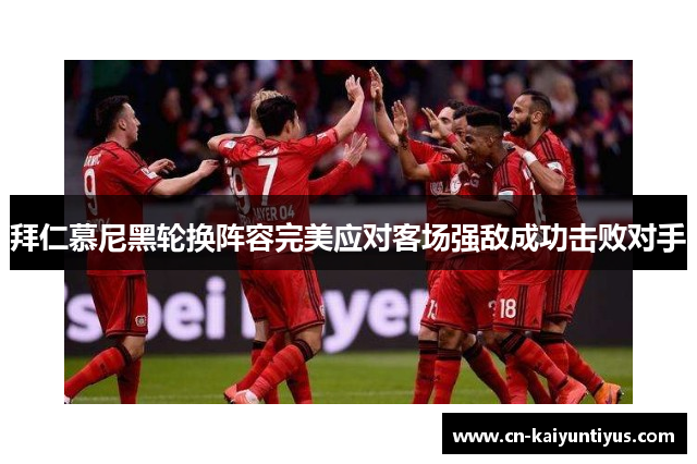 拜仁慕尼黑轮换阵容完美应对客场强敌成功击败对手