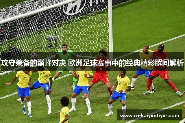 攻守兼备的巅峰对决 欧洲足球赛事中的经典精彩瞬间解析