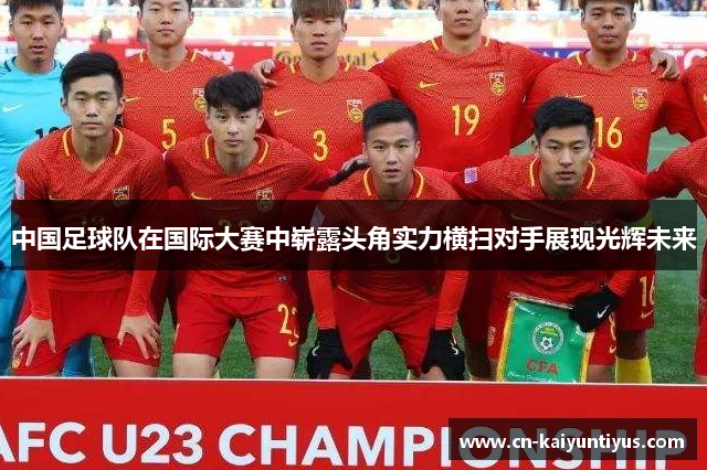 中国足球队在国际大赛中崭露头角实力横扫对手展现光辉未来
