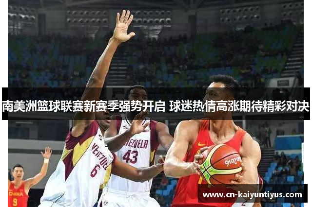 南美洲篮球联赛新赛季强势开启 球迷热情高涨期待精彩对决