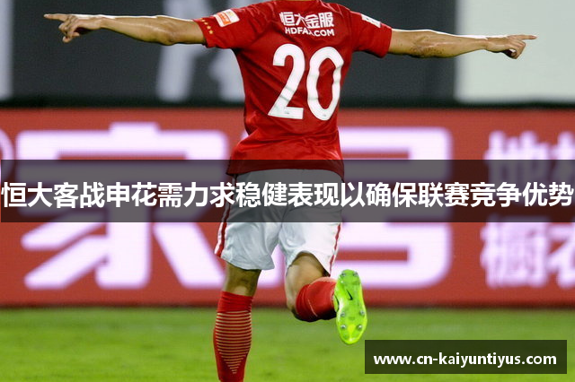 恒大客战申花需力求稳健表现以确保联赛竞争优势