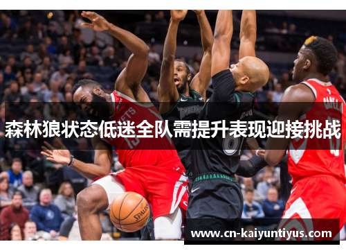 森林狼状态低迷全队需提升表现迎接挑战