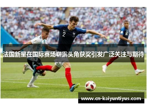 法国新星在国际赛场崭露头角获奖引发广泛关注与期待