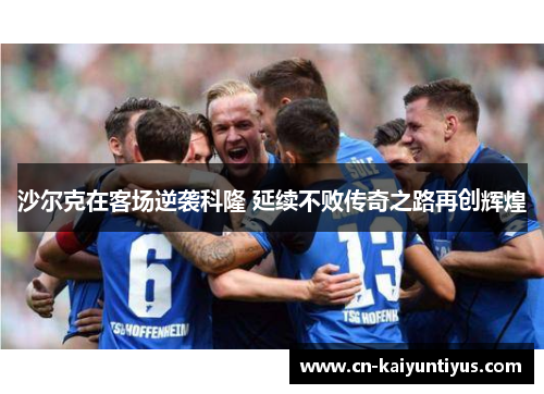 沙尔克在客场逆袭科隆 延续不败传奇之路再创辉煌