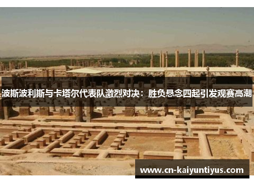 波斯波利斯与卡塔尔代表队激烈对决：胜负悬念四起引发观赛高潮