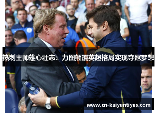 热刺主帅雄心壮志：力图颠覆英超格局实现夺冠梦想