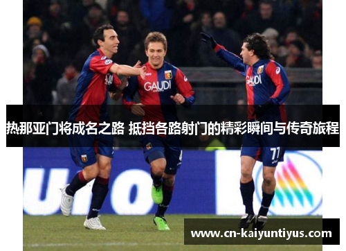 热那亚门将成名之路 抵挡各路射门的精彩瞬间与传奇旅程