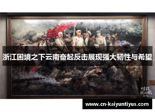 浙江困境之下云南奋起反击展现强大韧性与希望