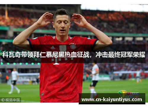科瓦奇带领拜仁慕尼黑热血征战，冲击最终冠军荣耀