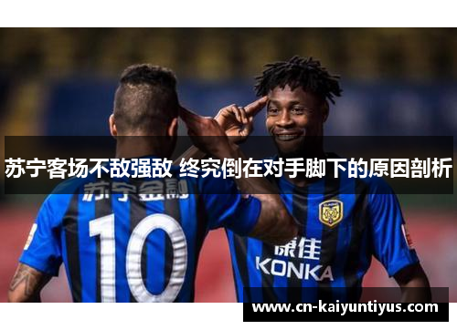 苏宁客场不敌强敌 终究倒在对手脚下的原因剖析