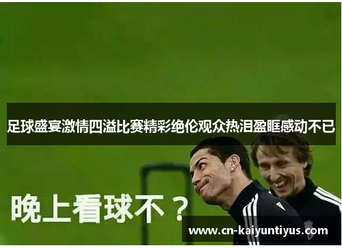 足球盛宴激情四溢比赛精彩绝伦观众热泪盈眶感动不已