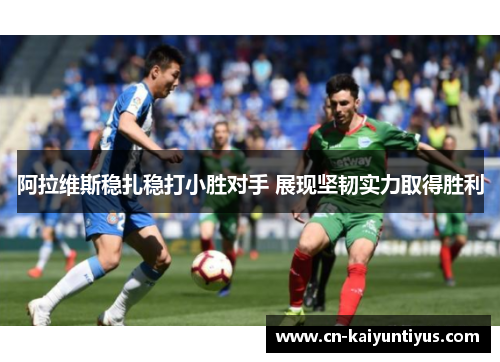 阿拉维斯稳扎稳打小胜对手 展现坚韧实力取得胜利