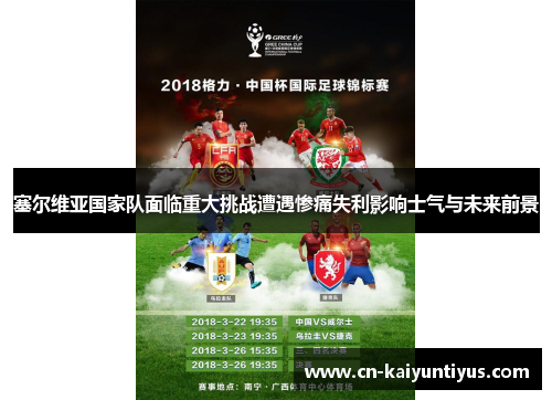 塞尔维亚国家队面临重大挑战遭遇惨痛失利影响士气与未来前景