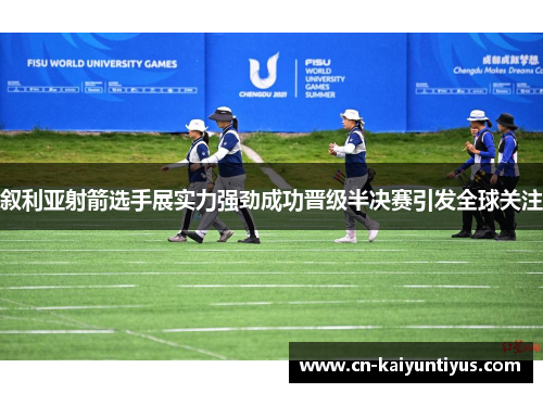 叙利亚射箭选手展实力强劲成功晋级半决赛引发全球关注