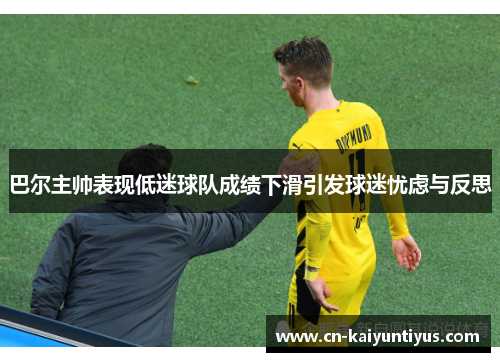 巴尔主帅表现低迷球队成绩下滑引发球迷忧虑与反思