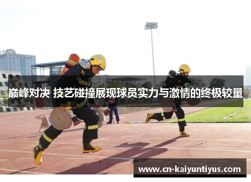 巅峰对决 技艺碰撞展现球员实力与激情的终极较量