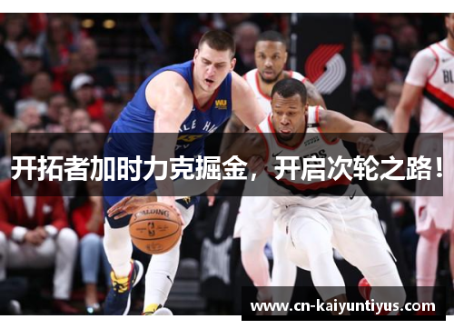 开拓者加时力克掘金，开启次轮之路！