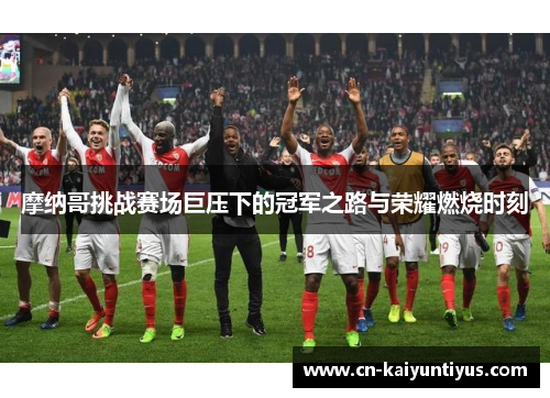 摩纳哥挑战赛场巨压下的冠军之路与荣耀燃烧时刻