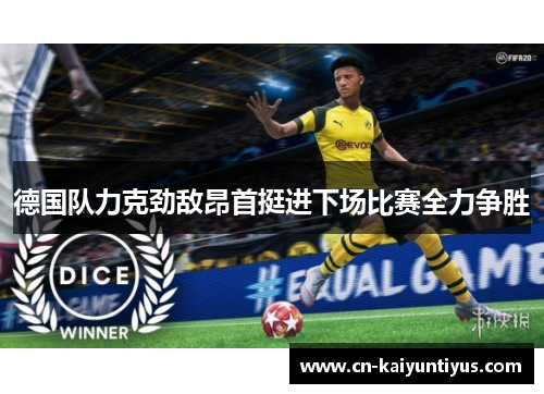 德国队力克劲敌昂首挺进下场比赛全力争胜