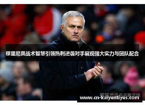穆里尼奥战术智慧引领热刺逆袭对手展现强大实力与团队配合