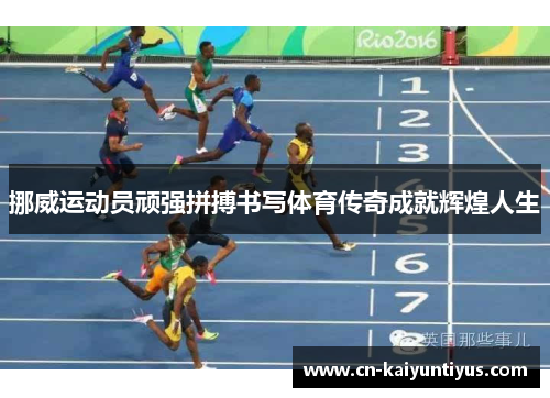 挪威运动员顽强拼搏书写体育传奇成就辉煌人生