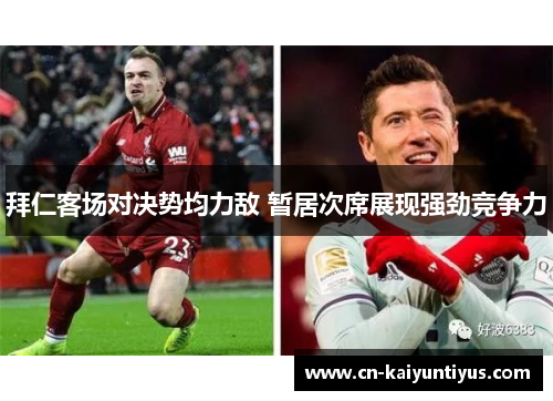 拜仁客场对决势均力敌 暂居次席展现强劲竞争力