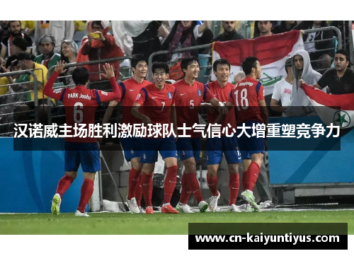 汉诺威主场胜利激励球队士气信心大增重塑竞争力