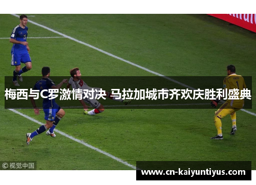 梅西与C罗激情对决 马拉加城市齐欢庆胜利盛典