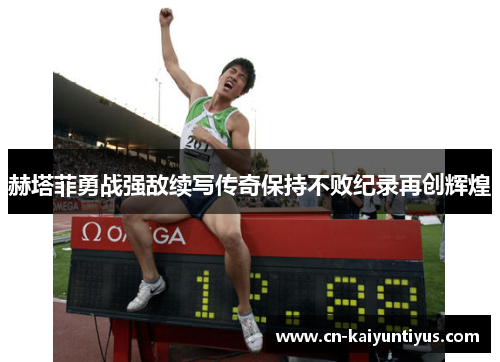 赫塔菲勇战强敌续写传奇保持不败纪录再创辉煌