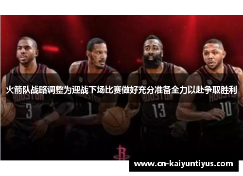 火箭队战略调整为迎战下场比赛做好充分准备全力以赴争取胜利