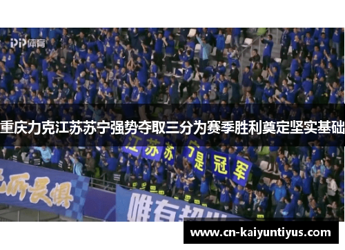 重庆力克江苏苏宁强势夺取三分为赛季胜利奠定坚实基础
