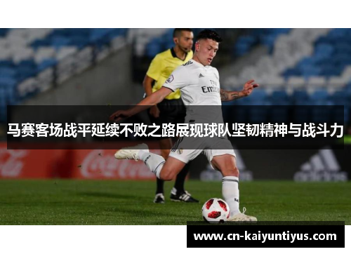 马赛客场战平延续不败之路展现球队坚韧精神与战斗力