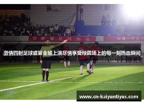 激情四射足球盛宴全城上演尽情享受绿茵场上的每一刻热血瞬间