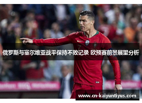 俄罗斯与塞尔维亚战平保持不败记录 欧预赛前景展望分析