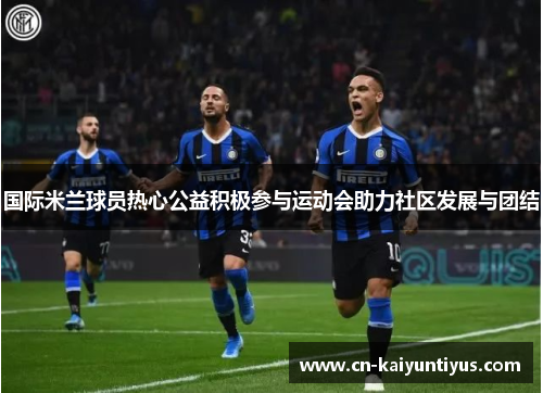 国际米兰球员热心公益积极参与运动会助力社区发展与团结