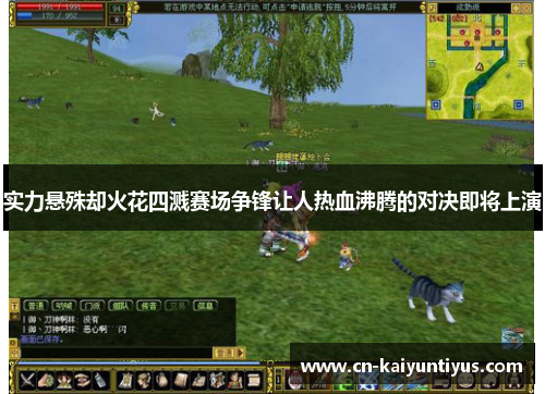 实力悬殊却火花四溅赛场争锋让人热血沸腾的对决即将上演